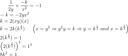 \frac{1}{2y} \times \frac{-k}{x^2} = -1\\ -k = -2yx^2\\ k =2(xy)(x)\\ k = 2k(k^{\frac{2}{3}}) \ \ \ \ \left ( x = y^2 \Rightarrow y^2y = k \Rightarrow y = k^{\frac{1}{3}} \ and \ x = k^{\frac{2}{3}} \right ) \\ 2(k^{\frac{2}{3}}) = 1\\ \left ( 2(k^{\frac{2}{3}}) \right )^3 = 1^3\\ 8k^2 = 1