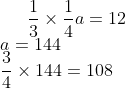 \frac{1}{3}\times \frac{1}{4} a=12 \\a=144\\ \frac{3}{4} \times 144 =108