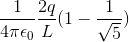 \frac{1}{4\pi \epsilon _{0}}\frac{2q}{L}(1-\frac{1}{ \sqrt 5})