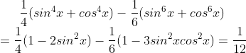 \frac{1}{4}(sin^4x+cos^4x)-\frac{1}{6}(sin^6x+cos^6x)\\=\frac{1}{4}(1-2sin^2x)-\frac{1}{6}(1-3sin^2xcos^2x)=\frac{1}{12}