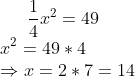 \frac{1}{4}x^2=49\\ x^2=49*4 \\\Rightarrow x=2*7=14