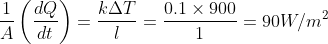 \frac{1}{A}\left ( \frac{dQ}{dt} \right )=\frac{k\Delta T}{l}=\frac{0.1\times 900}{1}=90W/m^{2}