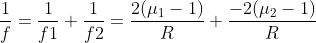 \frac{1}{f}= \frac{1}{f1} +\frac{1}{f2} =\frac{2(\mu_{1} -1)}{R}+\frac{-2(\mu_{2} -1)}{R}