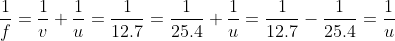 \frac{1}{f}=\frac{1}{v}+\frac{1}{u}=\frac{1}{12.7}=\frac{1}{25.4}+\frac{1}{u}=\frac{1}{12.7}-\frac{1}{25.4}=\frac{1}{u}