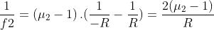 \frac{1}{f2}= \left ( \mu _{2} -1 \right ).(\frac{1}{-R}-\frac{1}{R})=\frac{2(\mu_{2} -1)}{R}