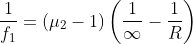\frac{1}{f_{1}} = \left ( \mu _{2}-1 \right )\left ( \frac{1}{\infty } -\frac{1}{R}\right )