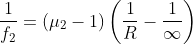 \frac{1}{f_{2}}= \left ( \mu _{2}-1 \right )\left ( \frac{1}{R} -\frac{1}{\infty }\right )