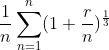 \frac{1}{n}\sum_{n=1}^{n}(1+\frac{r}{n})^{\frac{1}{3}}