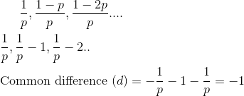 \frac{1}{p}, \frac{1-p}{p}, \frac{1-2 p}{p}.... \\\\ \frac{1}{p}, \frac{1}{p}-1, \frac{1}{p}-2 ..\\\\ $Common difference $(d)= -\frac{1}{p}-1-\frac{1}{p}=-1