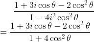 \frac{1+3 i \cos \theta-2 \cos ^{2} \theta}{1-4 i^{2} \cos ^{2} \theta} \\=\frac{1+3 i \cos \theta-2 \cos ^{2} \theta}{1+4 \cos ^{2} \theta}