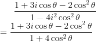 \frac{1+3 i \cos \theta-2 \cos ^{2} \theta}{1-4 i^{2} \cos ^{2} \theta} \\=\frac{1+3 i \cos \theta-2 \cos ^{2} \theta}{1+4 \cos ^{2} \theta}