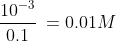 \frac{10^{-3}}{0.1} \: = 0.01 M