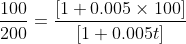 \frac{100}{200}= \frac{\left [ 1+0.005\times 100\right ]}{\left [ 1+0.005t \right ]}