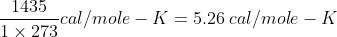 \frac{1435}{1\times 273}cal/mole-K=5.26\:cal/mole-K