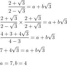 \frac{2 + \sqrt{3}}{2 -\sqrt{3}}=a+b\sqrt{3}\\\\ \frac{2 + \sqrt{3}}{2 -\sqrt{3}} \times \frac{2 + \sqrt{3}}{2 +\sqrt{3}}=a+b\sqrt{3}\\\\ \frac{4 +3 +4 \sqrt{3}}{4 -3} = a+b\sqrt{3}\\\\ 7+4 \sqrt{3} = a+b\sqrt{3}\\\\ a = 7, b=4