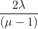 \frac{2\lambda}{(\mu-1)}