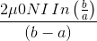 \frac{2\mu 0NI\, In \left( \frac{b}{a} \right ) }{\left ( b-a \right )}