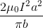 \frac{2\mu _{0}I^{2}a^{2}}{\pi b}