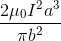 \frac{2\mu _{0}I^{2}a^{3}}{\pi b^{2}}