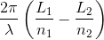 \frac{2\pi }{\lambda }\left ( \frac{L_{1}}{n_{1}}-\frac{L_{2}}{n_{2}} \right )