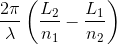 \frac{2\pi }{\lambda }\left ( \frac{L_{2}}{n_{1}}-\frac{L_{1}}{n_{2}} \right )
