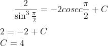 \frac{2}{\sin^3\frac{\pi}{2}} = -2cosec \frac{\pi}{2}+C\\ \\ 2 = -2 +C\\ C = 4