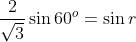 \frac{2}{\sqrt{3}}\sin 60^{o}=\sin r