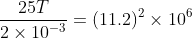 \frac{25T}{2 \times 10^{-3}}=(11.2)^{2}\times 10^{6}