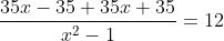 \frac{35x - 35 + 35x + 35}{x^{^2}-1}= 12