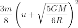 \frac{3m}{8}\left ( u+\sqrt{\frac{5GM}{6R}} \right )^{2}