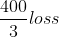 \frac{400}{3}loss