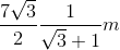 \frac{7\sqrt{3}}{2}\frac{1}{\sqrt{3}+1}m