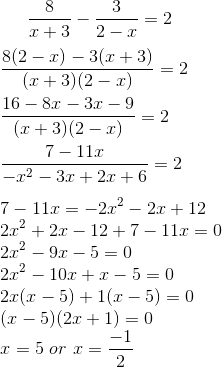 \frac{8}{x+3}- \frac{3}{2-x} =2 \\\\ \frac{8(2-x)-3(x+3)}{(x+3)(2-x)} =2 \\\\ \frac{16 -8x-3x-9}{(x+3)(2-x)} =2 \\\\ \frac{7-11x}{-x^2-3x+2x+6} =2 \\\\ 7-11x = -2x^2-2x+12 \\ 2x^2+2x-12+7 -11x=0 \\ 2x^2-9x-5=0 \\ 2x^2-10x+x-5=0 \\ 2x(x-5) + 1(x-5)=0 \\ (x-5)(2x+1)=0 \\ x = 5 \ or \ x =\frac{-1}{2}