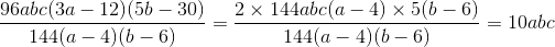 \frac{96abc(3a-12)(5b-30)}{144(a-4)(b-6)} = \frac{2 \times 144abc (a-4) \times 5 (b - 6)}{144(a-4)(b-6)} = 10abc