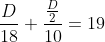 \frac{D}{18}+\frac{\frac{D}{2}}{10}= 19