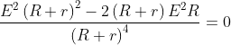 \frac{E^{2}\left ( R+r \right )^{2}-2\left ( R+r \right )E^{2}R}{\left ( R+r \right )^{4}}=0
