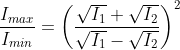 frac{I_{max}}{I_{min}}=left ( frac{sqrt{I_{1}}+sqrt{I_{2}}}{sqrt{I_{1}}-sqrt{I_{2}}} 
ight )^{2}