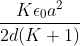 \frac{K\epsilon _{0}a^{2}}{2d(K+1)}\; \;