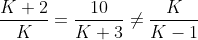 \frac{K+2}{K} = \frac{10}{K+3}\neq \frac{K}{K-1}