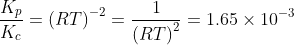 \frac{K_{p}}{K_{c}} = \left ( RT \right )^{-2} = \frac{1}{\left ( RT \right )^{2}} = 1.65 \times 10^{-3}
