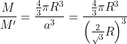 \frac{M}{M'}=\frac{\frac{4}{3}\pi R^{3}}{a^{3}}=\frac{\frac{4}{3}\pi R^{3}}{\left (\frac{2}{\sqrt{}3}R \right )^{3}}