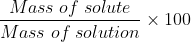 \frac{Mass\; of\; solute}{Mass\; of\; solution}\times 100