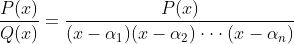 \frac{P(x)}{Q(x)}=\frac{P(x)}{(x-\alpha _{1})(x-\alpha _{2})\cdot \cdot \cdot (x-\alpha _{n})}