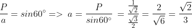 \frac{P}{a}=sin60^{\circ}=> \:a=\frac{P}{sin60^{\circ}}\:=\frac{\frac{1}{\sqrt{2}}}{\frac{\sqrt{3}}{2}}=\frac{2}{\sqrt{6}}=\frac{\sqrt{2}}{3}
