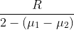\frac{R}{2-(\mu_{1}-\mu_{2})}