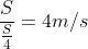 \frac{S}{\frac{S}{4}}=4m/s
