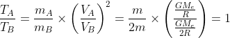 \frac{T_{A}}{T_{B}} = \frac{m_{A}}{m_{B}}\times \left ( \frac{V_{A}}{V_{B}} \right )^{2} = \frac{m}{2m}\times \left ( \frac{\frac{GM_{e}}{R}}{\frac{GM_{e}}{2R}} \right ) =1