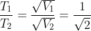 \frac{T_1}{T_2}=\frac{\sqrt{V_1}}{\sqrt{V_2}}=\frac{1}{\sqrt{2}}