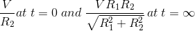 \frac{V}{R_{2}}at\; t=0\; and\;\frac{VR_{1}R_{2}}{\sqrt{R_{1}^{2}+R_{2}^{2}}}\, at\; t=\infty