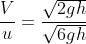 \frac{V}{u}=\frac{\sqrt{2gh}}{\sqrt{6gh}}